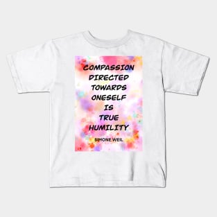 SIMONE WEIL quote .3 - COMPASSION DIRECTED TOWARDS ONESELF IS TRUE HUMILITY Kids T-Shirt